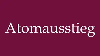 How to Pronounce ''Atomausstieg'' (Nuclear phase-out) Correctly in German
