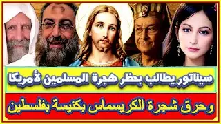 حرق شجرة الكريسماس بفلسطين وسيناتور يدعو لحظر هجرة المسلمين لامريكا وفتوى تحريم الطبيخ بغاز إسرائيل