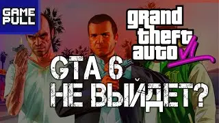 GTA 6 не выйдет? GamePull 