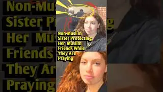 A Non-Muslim Sister Protects Her Muslim Friend During Prayer #RevertStory