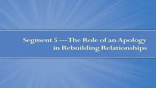 Module 4, Segment 5: The Role of an Apology in Rebuilding Relationships