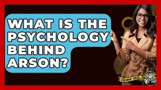 What Is The Psychology Behind Arson? - The Crime Reel