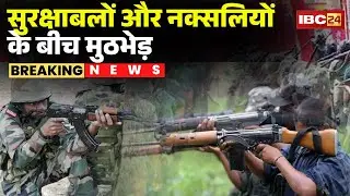 CG Naxal Encounter : सुरक्षाबलों और नक्सलियों के बीच मुठभेड़ | सुबह से रुक-रुक कर हो रही फायरिंग