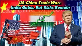 US-China Trade War: India Gains, But Risks Remain