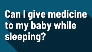 Can I give medicine to my baby while sleeping?