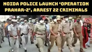 Noida Police Launch &lsquo;Operation Prahar-2&rsquo;, Arrest 22 Criminals | Catch News