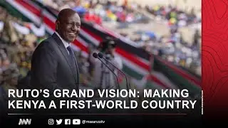 RUTO’S GRAND VISION: MAKING KENYA A FIRST-WORLD COUNTRY