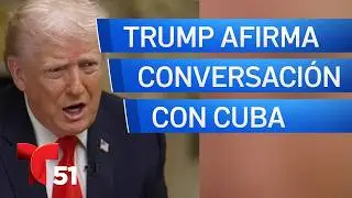 Trump confirma conversaciones con Cuba y quiere abrirla a quienes deseen visitarla