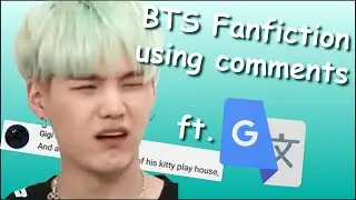 BTS Fanfiction Using Comments & Then Google Translating Them