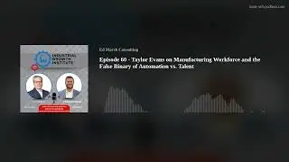 Episode 60 - Taylor Evans on Manufacturing Workforce and the False Binary of Automation vs. Talent