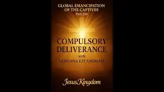 GLOBAL EMANCIPATION OF THE CAPTIVES, Part 226. Message: COMPULSORY DELIVERANCE By UCHENNA EZEANOWAYI