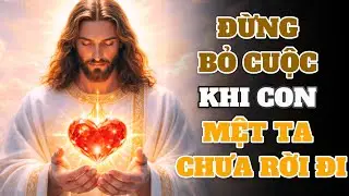 KHI CON MỆT MỎI VÀ MUỐN BUÔNG XUÔI, TA ĐANG Ở RẤT GẦN CON | Lời Chúa Hôm Nay