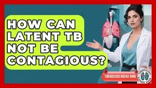 How Can Latent TB Not Be Contagious? - Tuberculosis Disease Guide