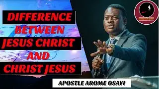 DIFFERENCE BETWEEN JESUS CHRIST AND CHRIST JESUS || APOSTLE AROME OSAYI