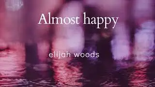 almost happy - Elijah woods ---[ Lyrics ]
