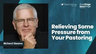 Relieving Some Pressure from Your Pastoring - Richard Stearns - 04 FrontStage BackStage
