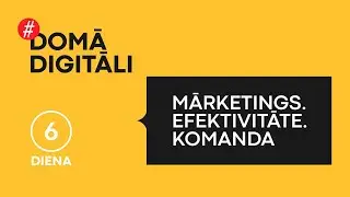 DOMĀ DIGITĀLI - 6. diena “Mārketings Efektivitāte Komanda''