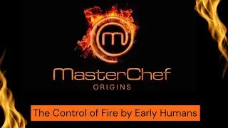 Masterchef Origins: The control of fire by early humans