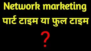 Network marketing full time or part time||नेटवर्क मार्केटिंग फुल टाइम या पार्ट टाइम||By Anil Sharma