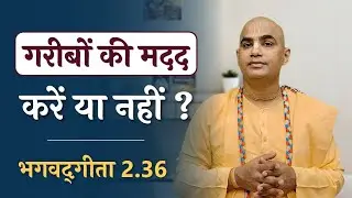 Should we help the poor or not? | Bhagavad Gita 2.36 | Chakravarti Das