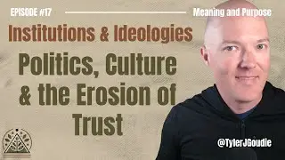 Institutions & Ideologies: Politics, Culture & the Erosion of Trust: Meaning & Purpose Episode #17