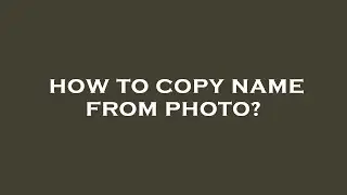 How to copy name from photo?