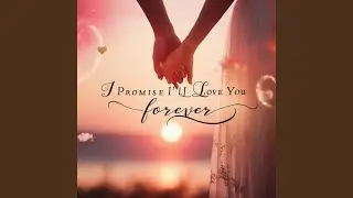 I Promise I&rsquo;ll Love You Forever - Love Song