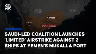 Saudi-led coalition launches 'limited' airstrike against 2 ships at Yemen's Mukalla port