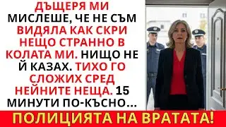 ДЪЩЕРЯ МИ МИСЛЕШЕ, ЧЕ НЕ СЪМ ВИДЯЛА КАК СКРИ ПЛИК В КОЛАТА МИ. ПРЕМЕСТИХ ГО… ПОЛИЦИЯТА ДОЙДЕ