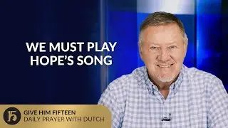 We Must Play Hope&rsquo;s Song | Give Him 15: Daily Prayer with Dutch | September 15, 2025