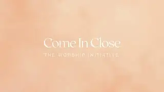 Come In Close (Official Lyric Video) | The Worship Initiative feat. Sam Deford and Hannah Hardin