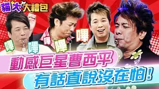 【貓大◆大禮包】動感巨星曹西平 有話直說沒在怕!