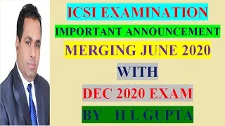ICSI EXAMINATION IMPORTANT ANNOUNCEMENT MERGING JUNE 2020 WITH DEC 2020. BY H L GUPTA