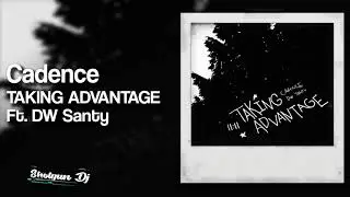 Cadence - TAKING ADVANTAGE Ft. DW Santy
