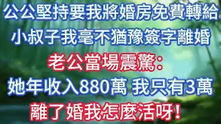 公公堅持要我將婚房免費轉給小叔子，我毫不猶豫簽字離婚，老公當場震驚：她年收入880萬，我只有3萬，離了婚我怎麼活呀！ #情感故事 #生活經驗  #為人處世  #老年生活#故事