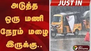 #JUSTIN | அடுத்த ஒரு மணி நேரம் மழை இருக்கு.. | Rain | TN Rain