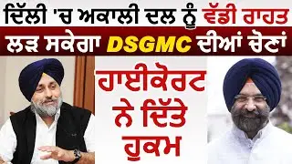 Breaking : Delhi Highcourt ने दी Akali Dal को बड़ी राहत, DSGMC चुनाव लड़ सकती है Party