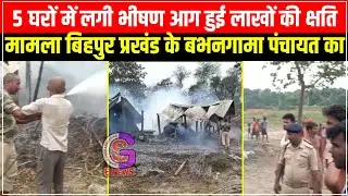 VIDEO : 5 घरों में लगी भीषण आग,लाखों की क्षति, मामला बिहपुर प्रखंड के बभनगामा पंचायत के पठान टोला का