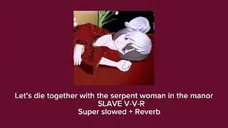 Let&rsquo;s die together with the serpent woman in the manor / Super Slowed+ Reverb / SLAVE V-V-R