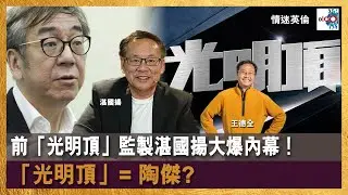 【首播】前「光明頂」監製湛國揚大爆內幕！「光明頂」= 陶傑？｜情迷英倫｜王德全 嘉賓 : 湛國揚