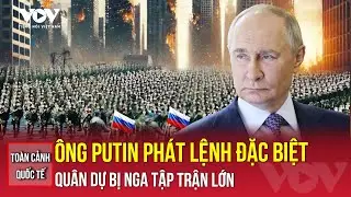Toàn cảnh quốc tế trưa 31/12: Ông Putin lệnh tập trận đặc biệt, quân dự bị bảo vệ hạ tầng trọng yếu
