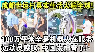 成都世運村真實生活火遍全球！100萬平米世運村，全是機器人在服務？多國運動員感嘆：中國太神奇了！｜Real life in Chengdu World Games Village
