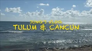 [JUNG VLOG] TULUM & CANCUN