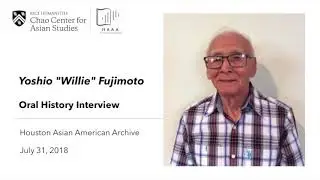 Interview with Yoshio &ldquo;Willie&rdquo; Fujimoto | Houston Asian American Archive - Oral History Collection