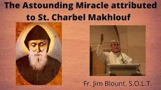 ⚪️The Astounding Miracle attributed to St. Charbel Makhlouf - Fr. Jim Blount S.O.L.T.