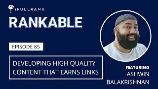 Developing High Quality Content That Earns Links ft Ashwin Balakrishnan - Rankable Ep. 85