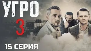 ПРИШЛО ВРЕМЯ РЕШАТЬ! УГРО | 3 СЕЗОН 15 СЕРИЯ