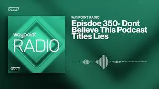 Don't Believe This Podcast Title's Lies | Waypoint Radio: Episode 350