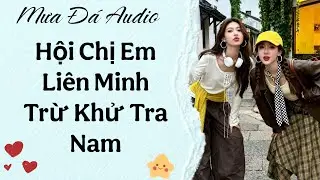 [Truyện Audio] Hội Chị Em Liên Minh Trừ Khử Tra Nam #truyenaudio #audio