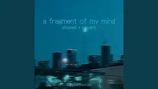 a fragment of my mind (slowed + reverb)
